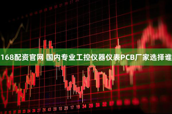 168配资官网 国内专业工控仪器仪表PCB厂家选择谁