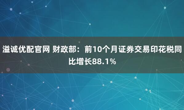 溢诚优配官网 财政部：前10个月证券交易印花税同比增长88.1%