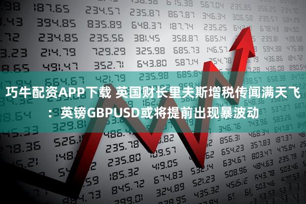 巧牛配资APP下载 英国财长里夫斯增税传闻满天飞：英镑GBPUSD或将提前出现暴波动