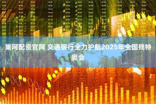 巢网配资官网 交通银行全力护航2025年全国残特奥会